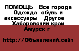 ПОМОЩЬ - Все города Одежда, обувь и аксессуары » Другое   . Хабаровский край,Амурск г.